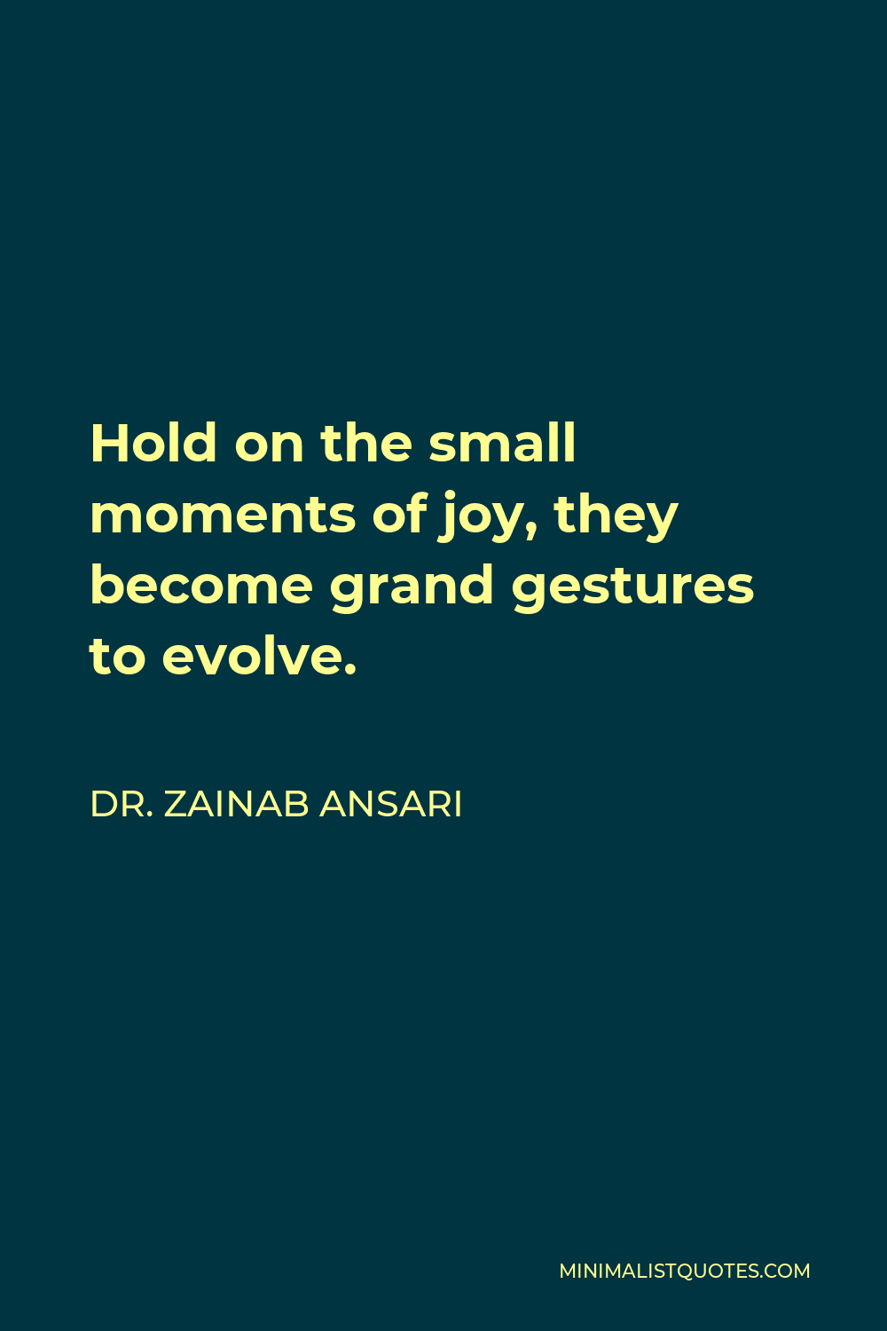 Dr. Zainab Ansari Quote - Hold on the small moments of joy, they become grand gestures to evolve.