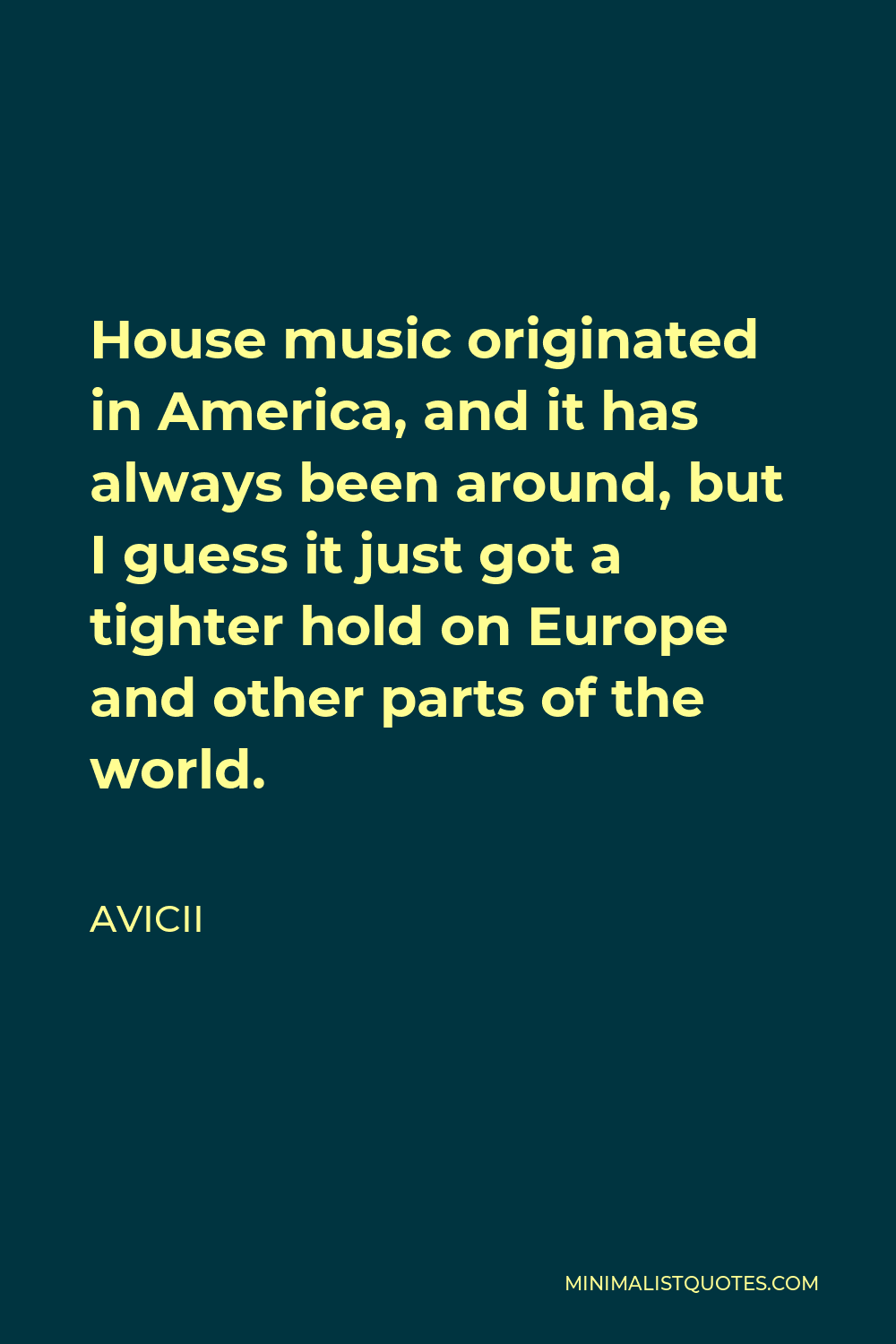 Avicii Quote - House music originated in America, and it has always been around, but I guess it just got a tighter hold on Europe and other parts of the world.
