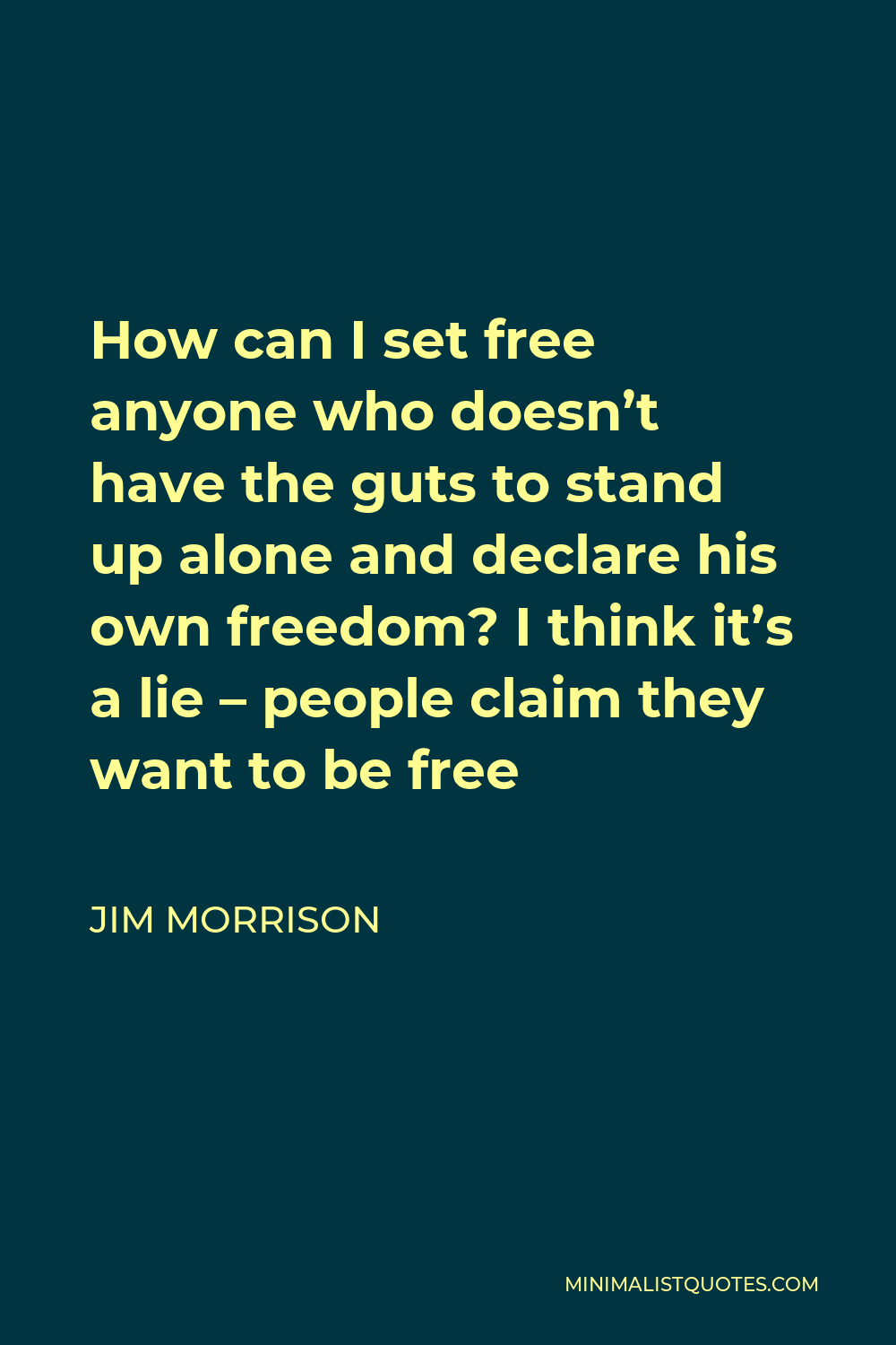 Jim Morrison Quote - How can I set free anyone who doesn’t have the guts to stand up alone and declare his own freedom? I think it’s a lie – people claim they want to be free