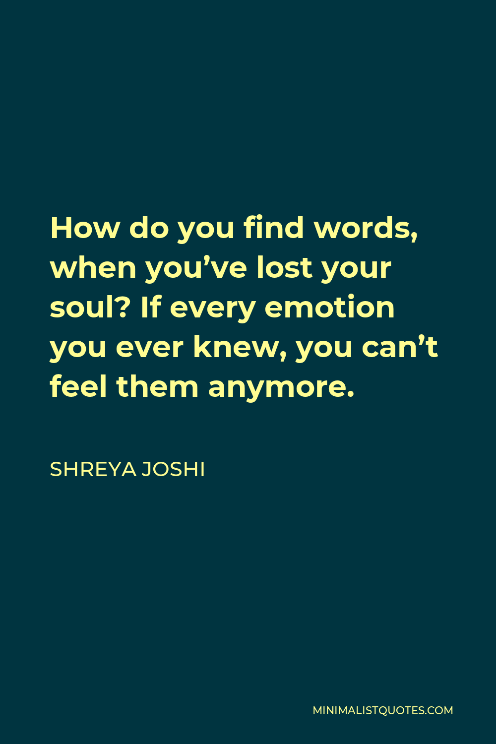Shreya Joshi Quote - How do you find words, when you’ve lost your soul? If every emotion you ever knew, you can’t feel them anymore.