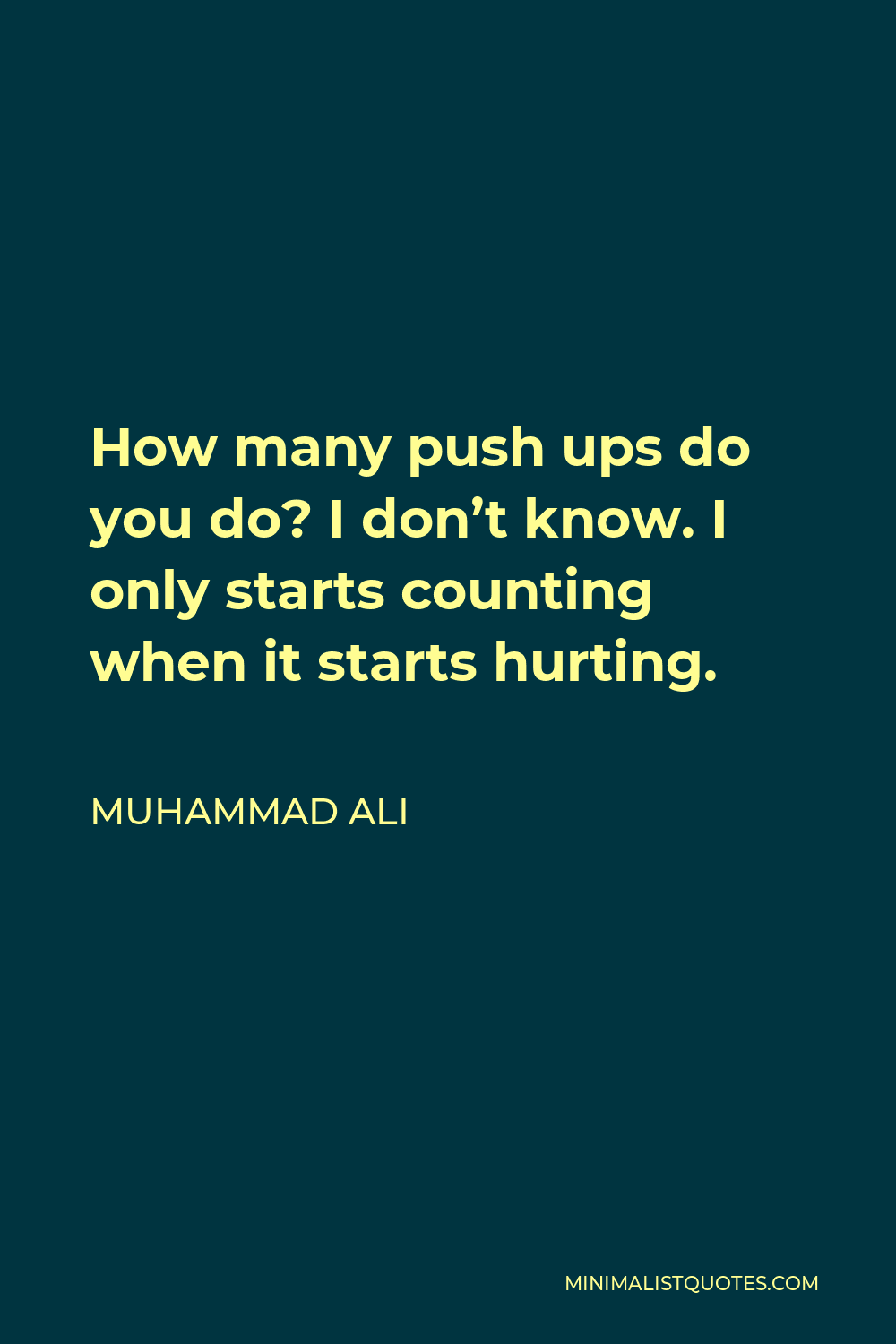 Muhammad Ali Quote - How many push ups do you do? I don’t know. I only starts counting when it starts hurting.