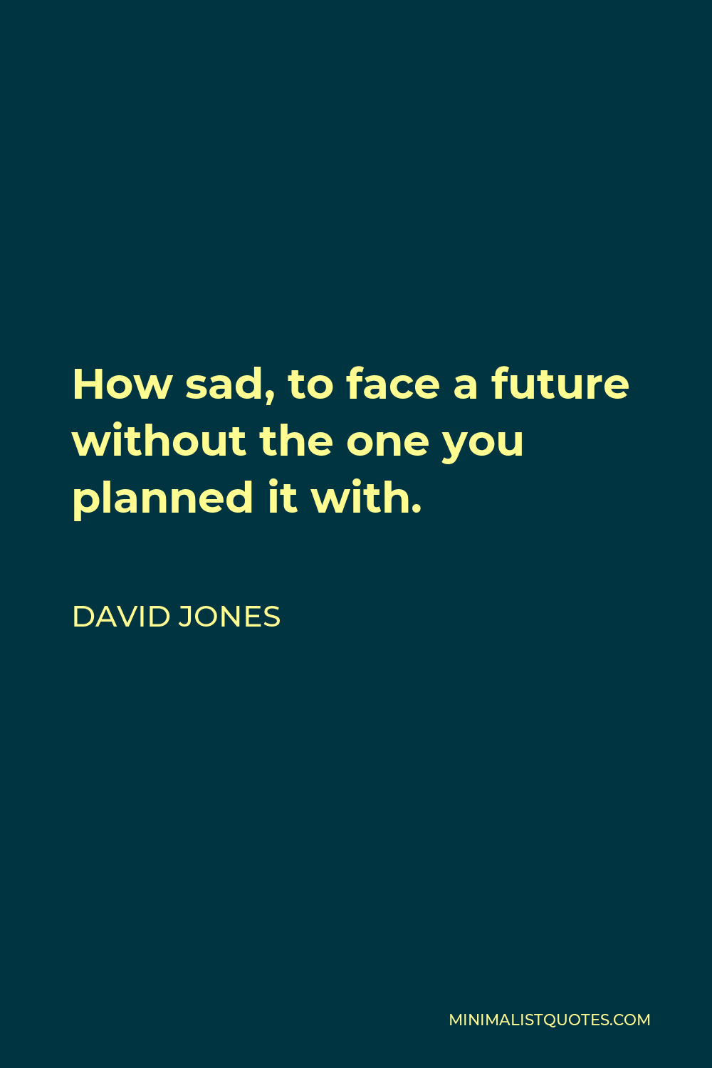 David Jones Quote - How sad, to face a future without the one you planned it with.