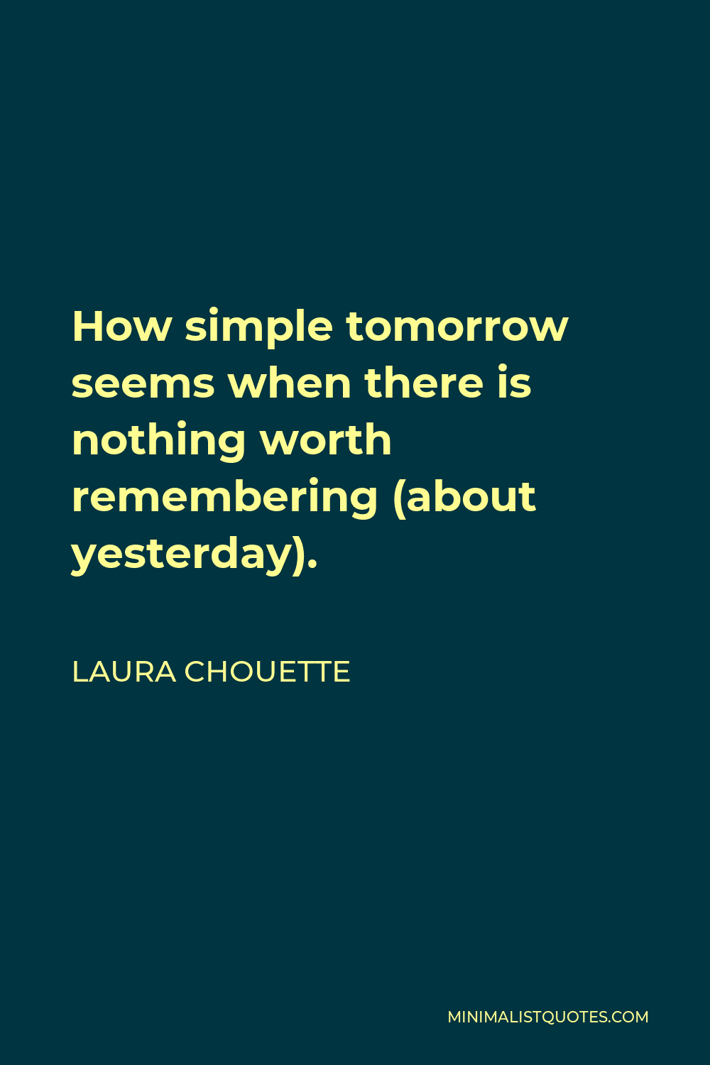Laura Chouette Quote - How simple tomorrow seems when there is nothing worth remembering (about yesterday).
