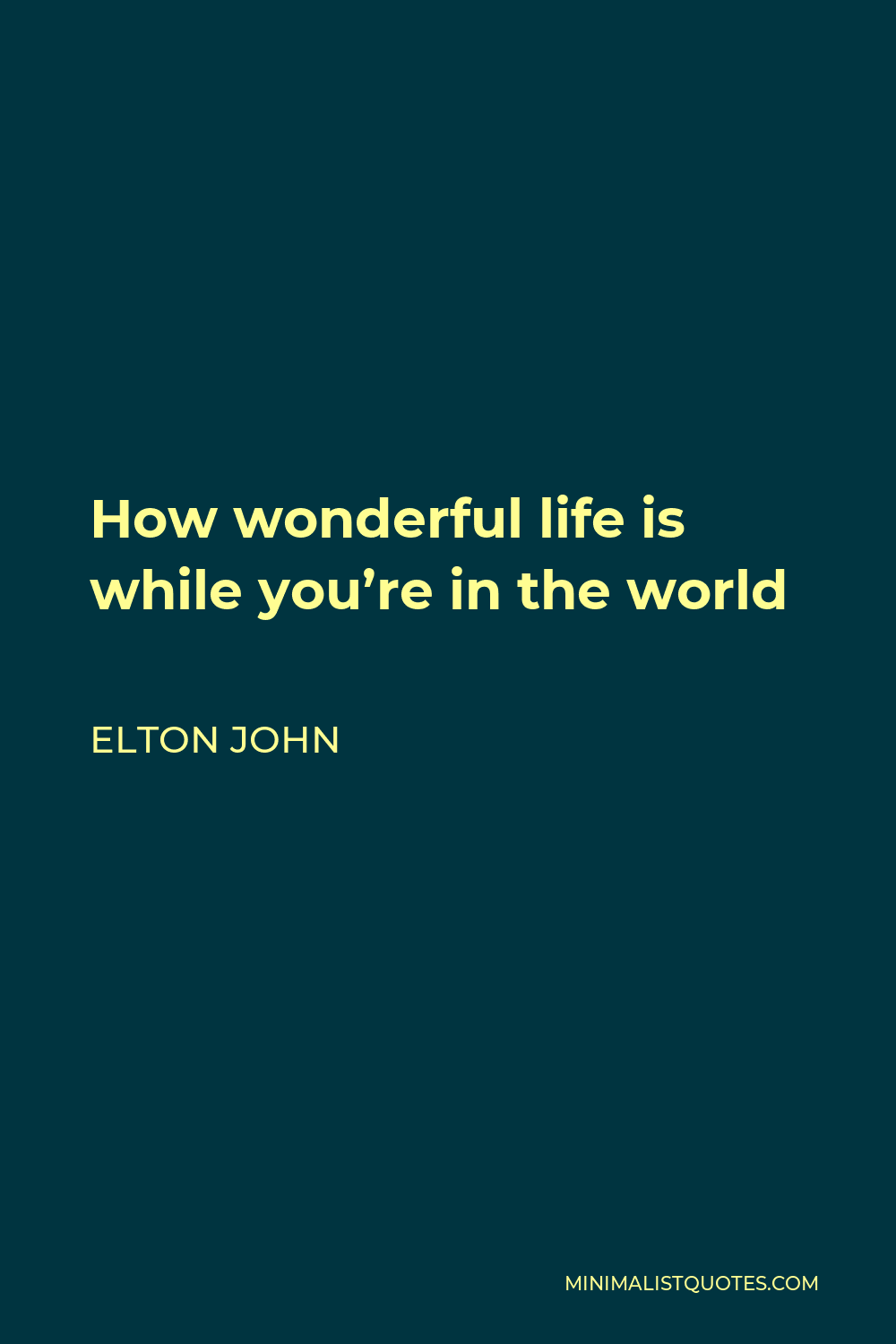 Elton John Quote - How wonderful life is while you’re in the world