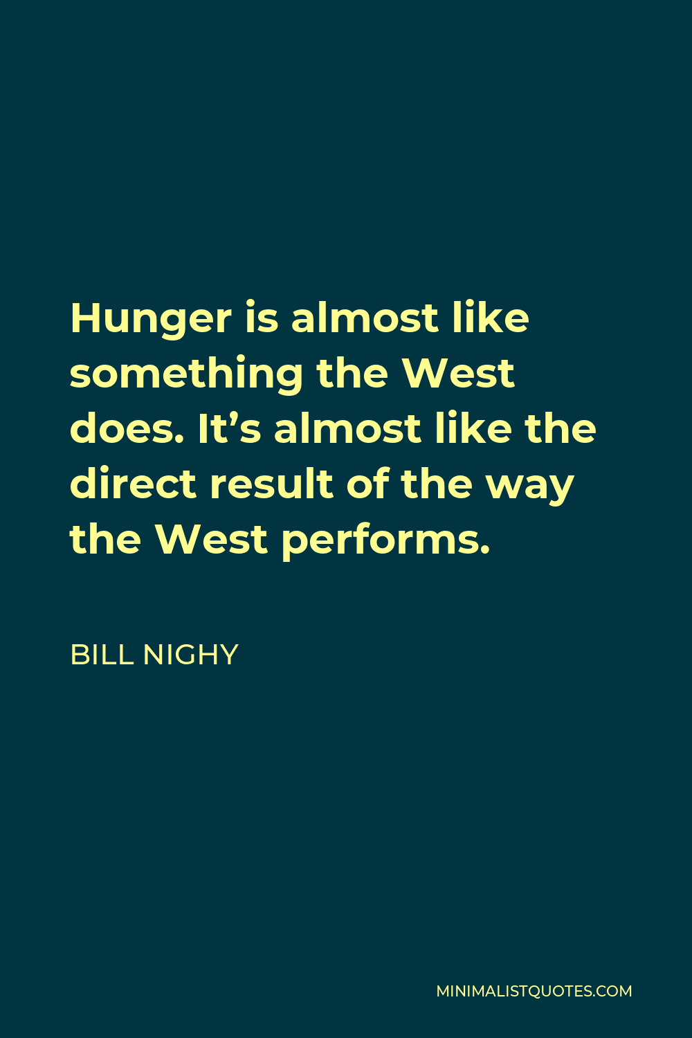 Bill Nighy Quote - Hunger is almost like something the West does. It’s almost like the direct result of the way the West performs.