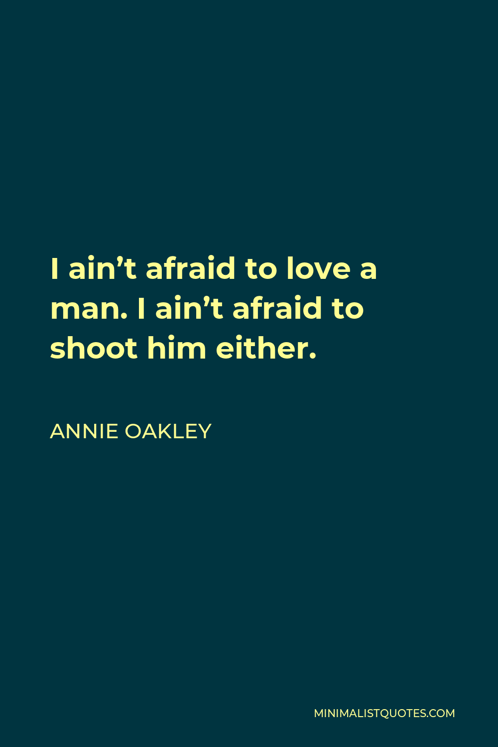 Annie Oakley Quote: I ain't afraid to love a man. I ain't afraid to shoot  him either.