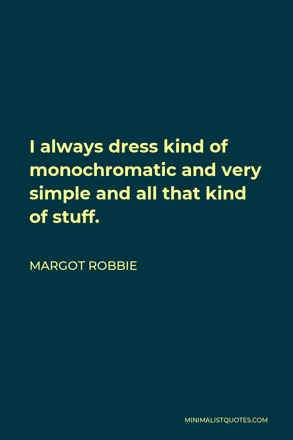 Margot Robbie Quote - I always dress kind of monochromatic and very simple and all that kind of stuff.