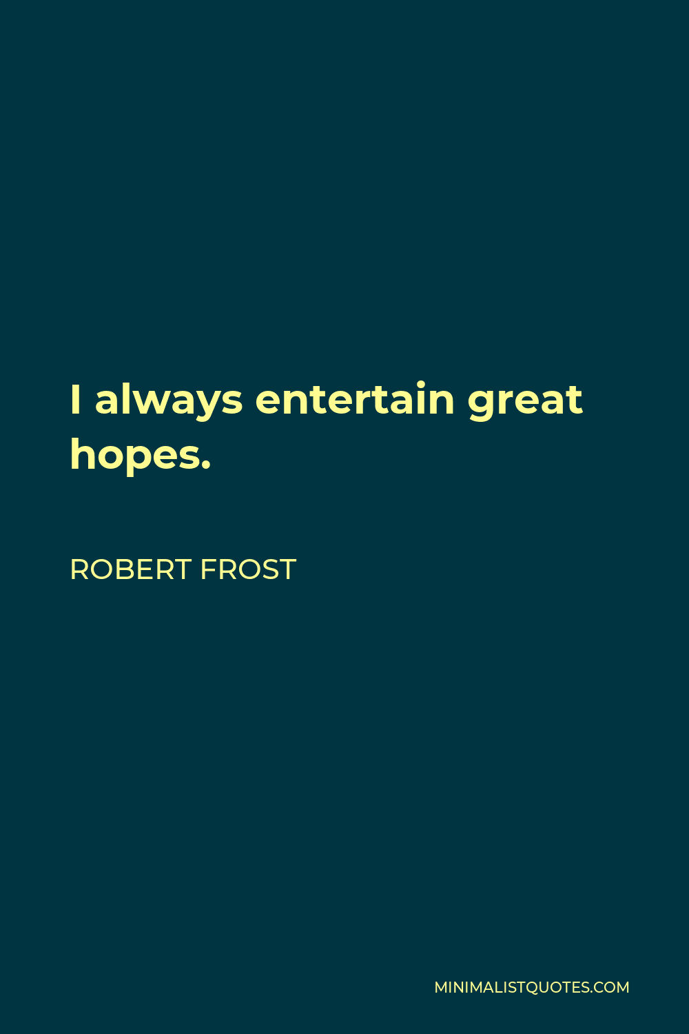 Robert Frost Quote - I always entertain great hopes.