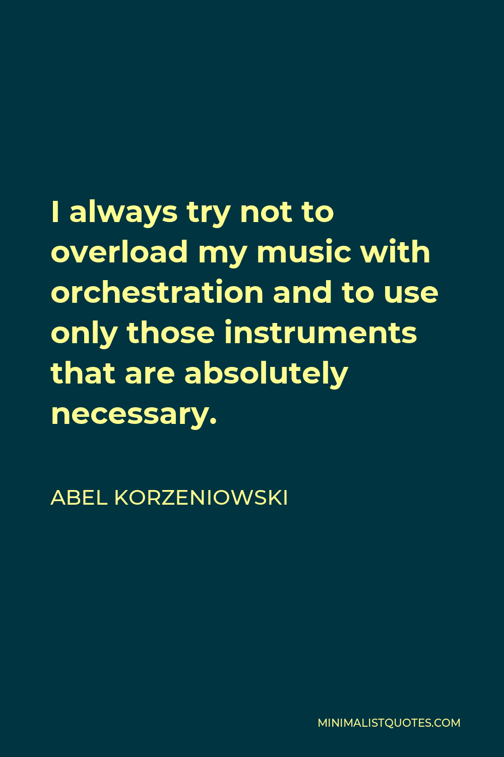 Abel Korzeniowski Quote - I always try not to overload my music with orchestration and to use only those instruments that are absolutely necessary.