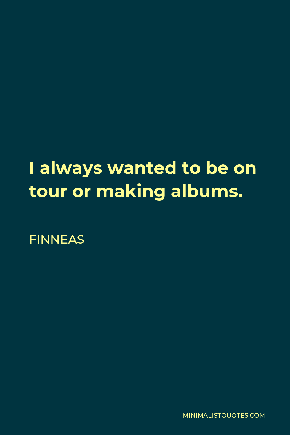 Finneas Quote - I always wanted to be on tour or making albums.
