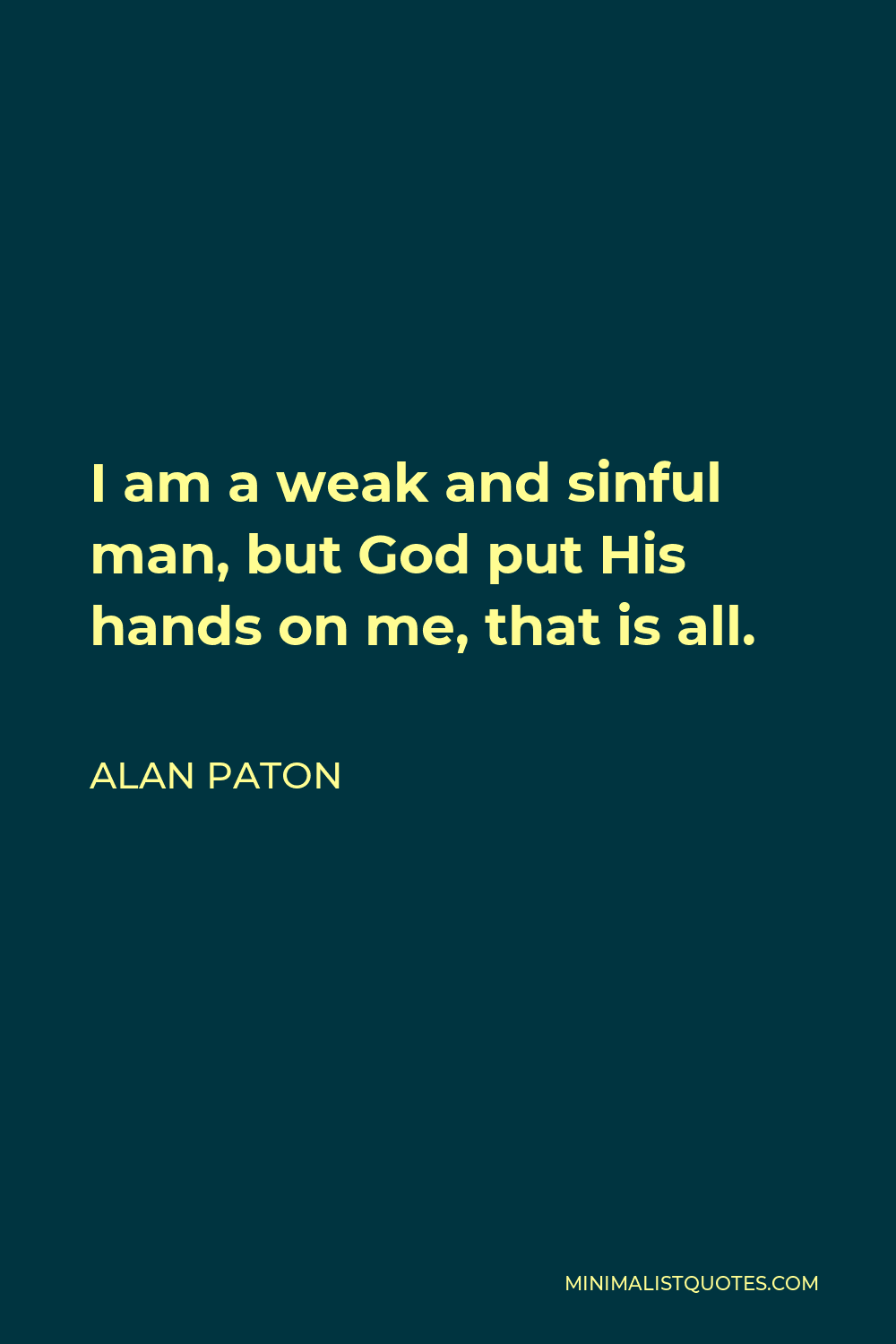 Alan Paton Quote - I am a weak and sinful man, but God put His hands on me, that is all.
