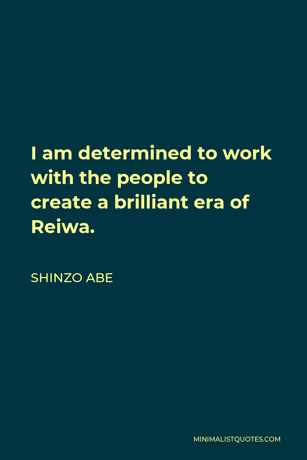 Shinzo Abe Quote - I am determined to work with the people to create a brilliant era of Reiwa.