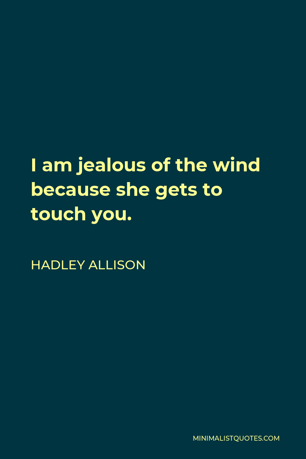 Hadley Allison Quote - I am jealous of the wind because she gets to touch you.