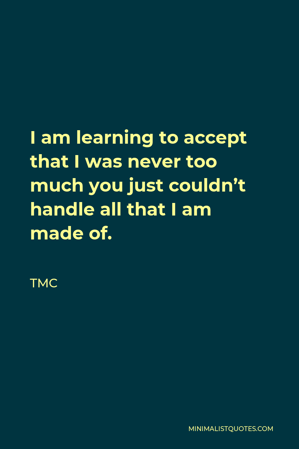 TMC Quote - I am learning to accept that I was never too much you just couldn’t handle all that I am made of.