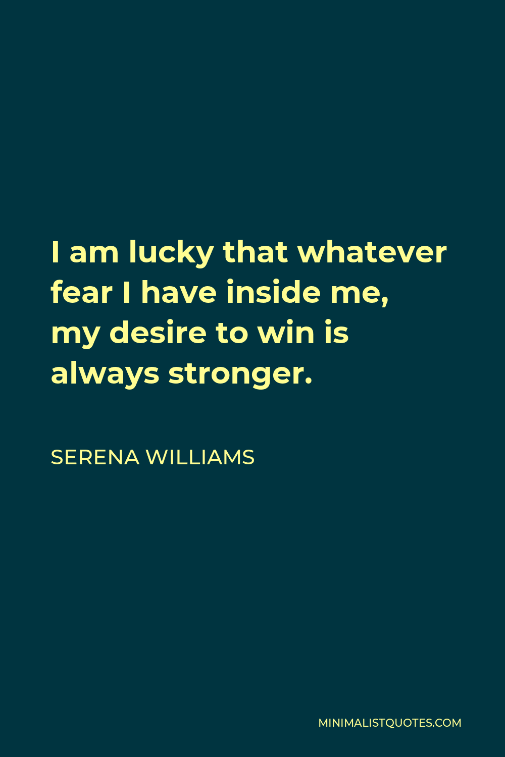 Serena Williams Quote - I am lucky that whatever fear I have inside me, my desire to win is always stronger.