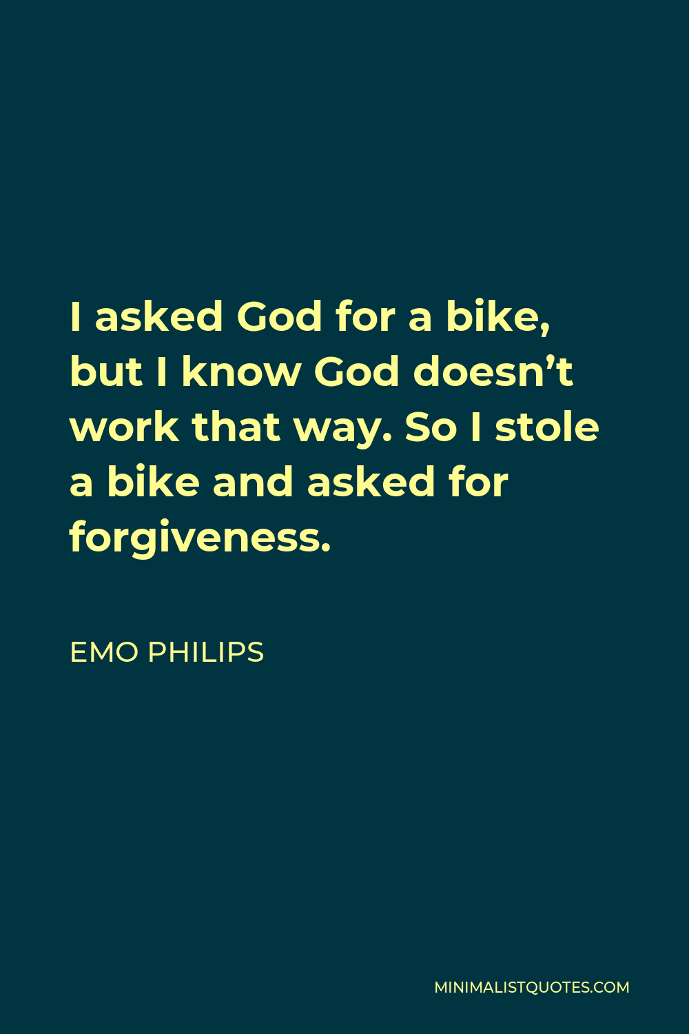 Emo Philips Quote - I asked God for a bike, but I know God doesn’t work that way. So I stole a bike and asked for forgiveness.