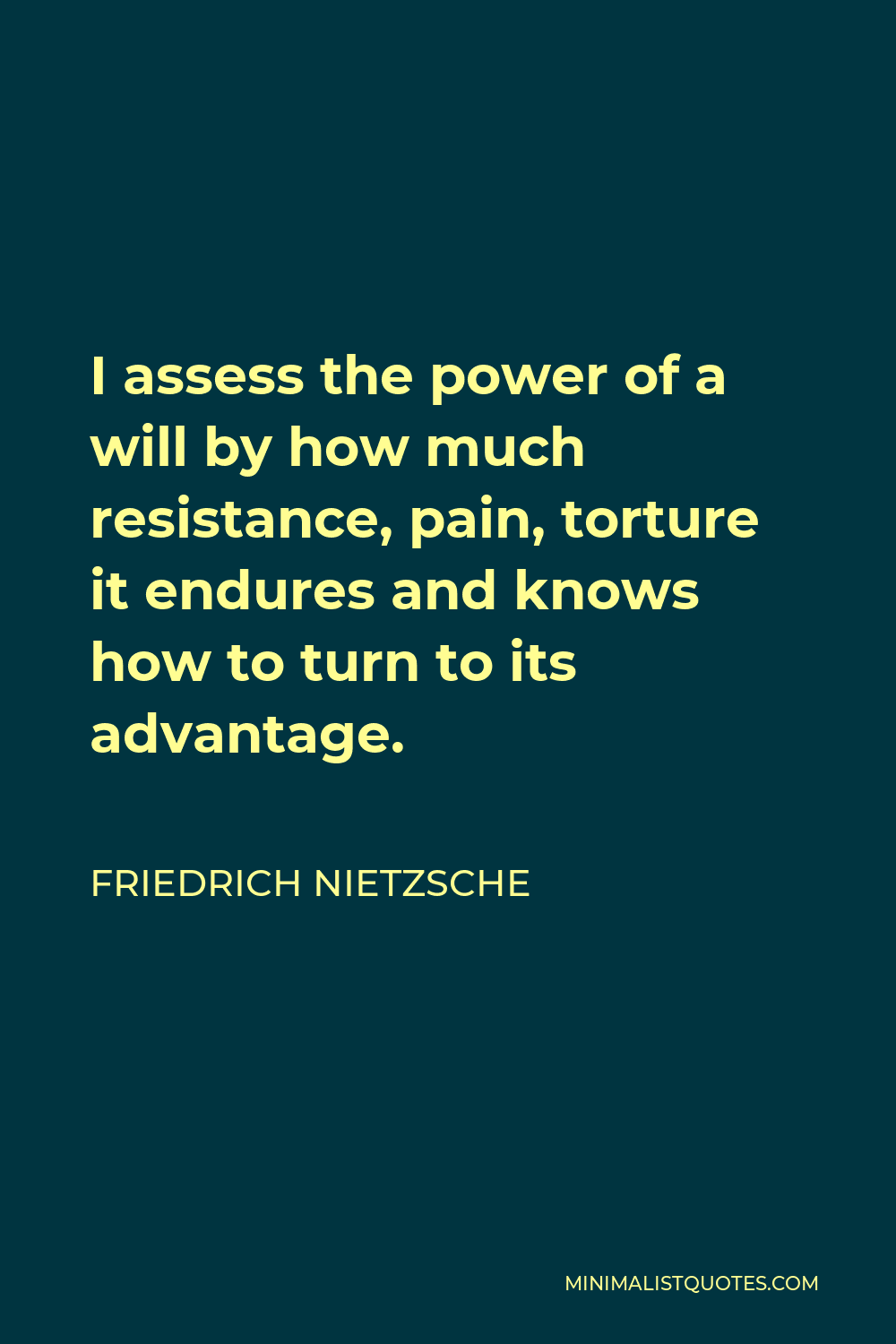 Friedrich Nietzsche Quote - I assess the power of a will by how much resistance, pain, torture it endures and knows how to turn to its advantage.