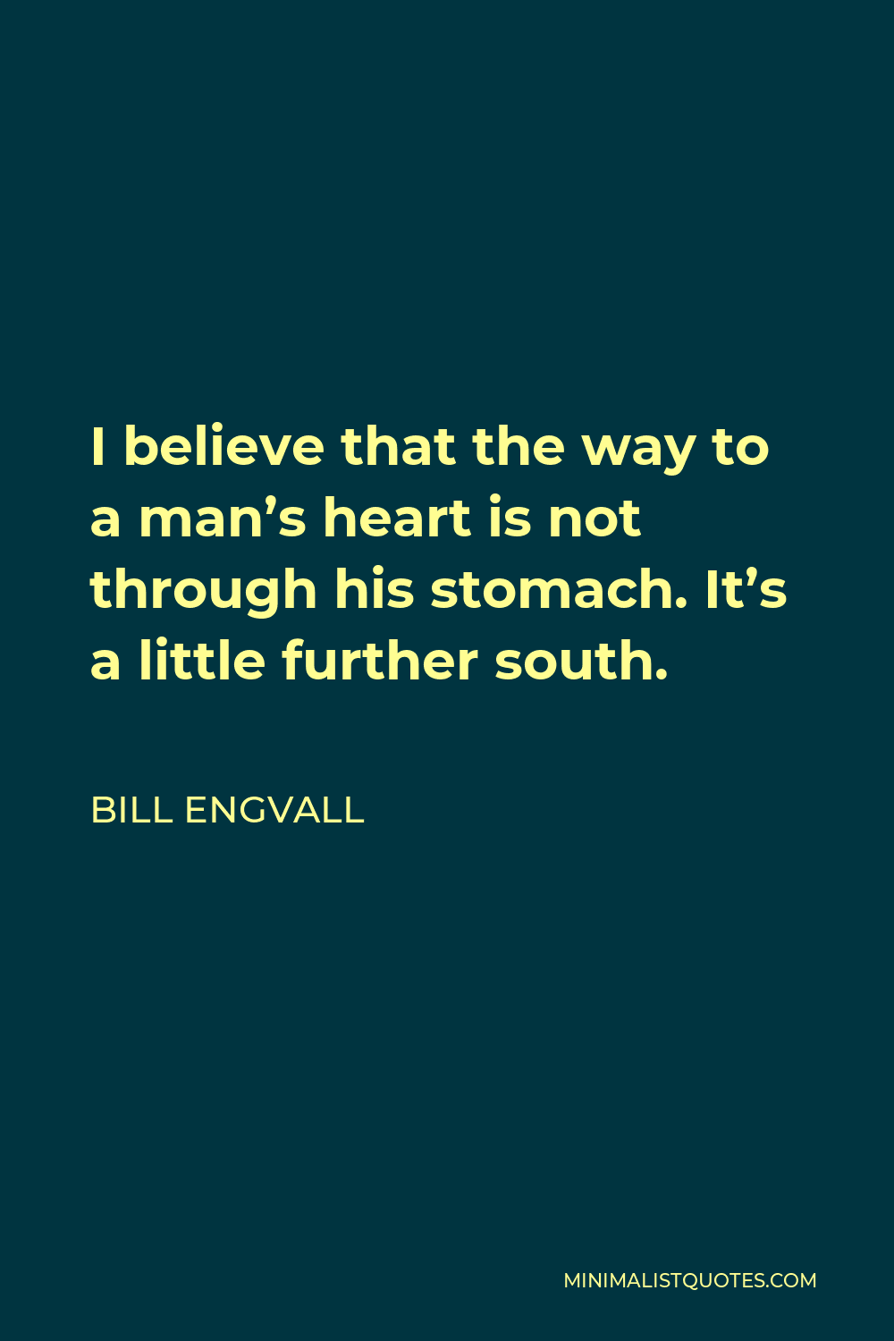Bill Engvall Quote - I believe that the way to a man’s heart is not through his stomach. It’s a little further south.