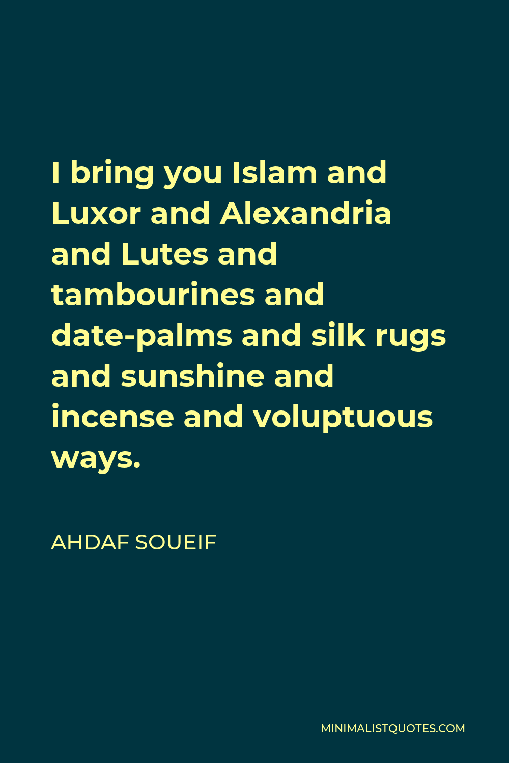 Ahdaf Soueif Quote - I bring you Islam and Luxor and Alexandria and Lutes and tambourines and date-palms and silk rugs and sunshine and incense and voluptuous ways.