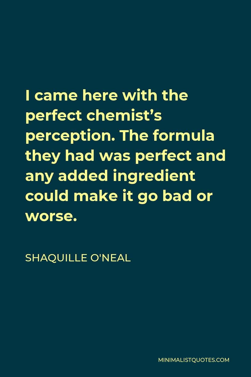 Shaquille O'Neal Quote - I came here with the perfect chemist’s perception. The formula they had was perfect and any added ingredient could make it go bad or worse.
