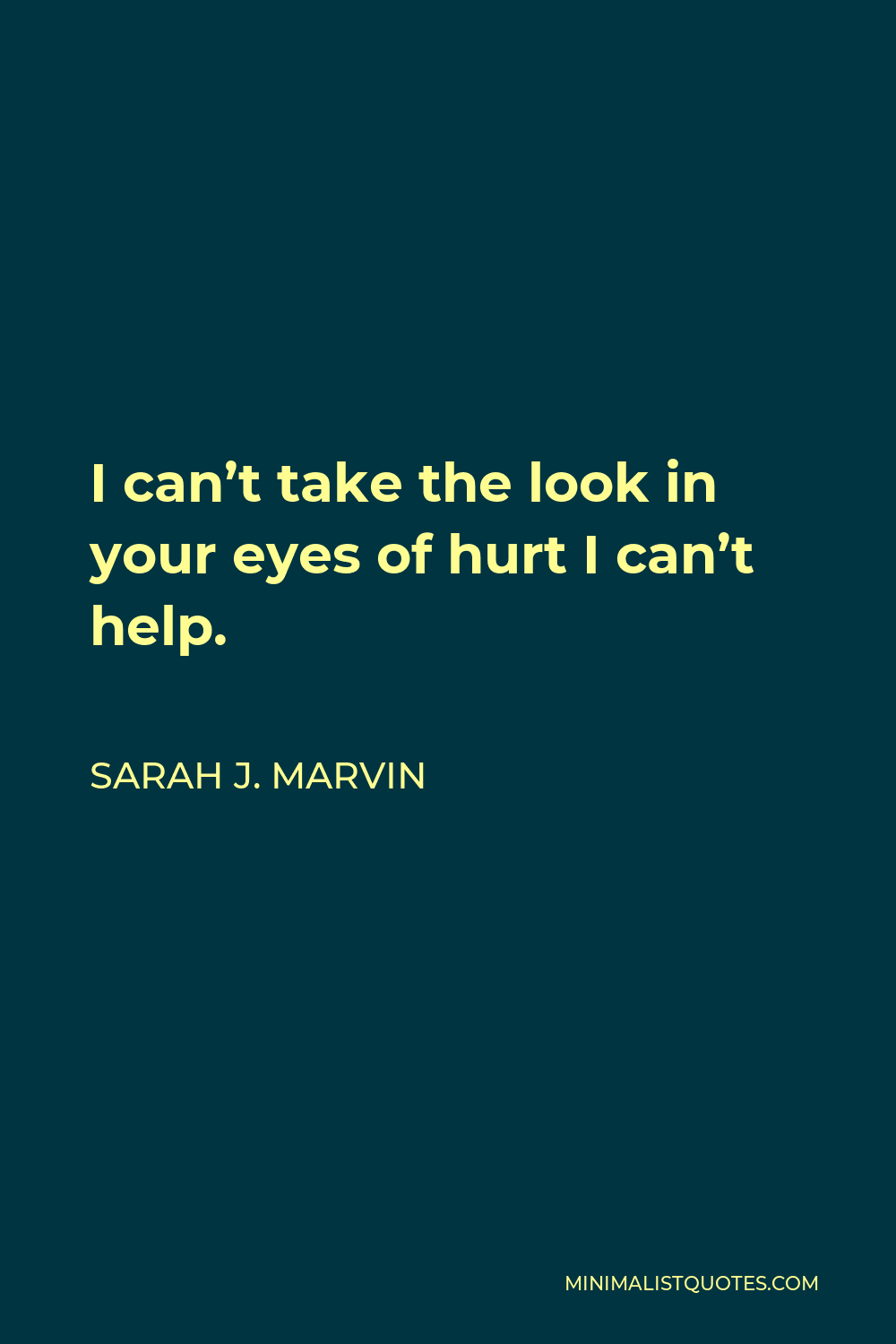 Sarah J. Marvin Quote - I can’t take the look in your eyes of hurt I can’t help.