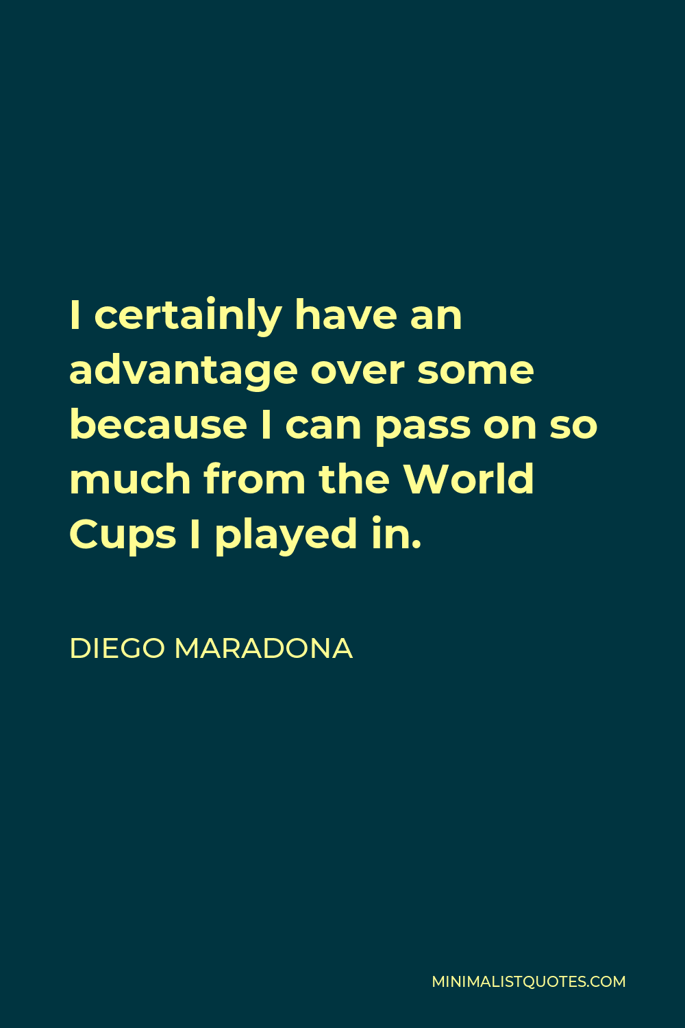 Diego Maradona Quote - I certainly have an advantage over some because I can pass on so much from the World Cups I played in.