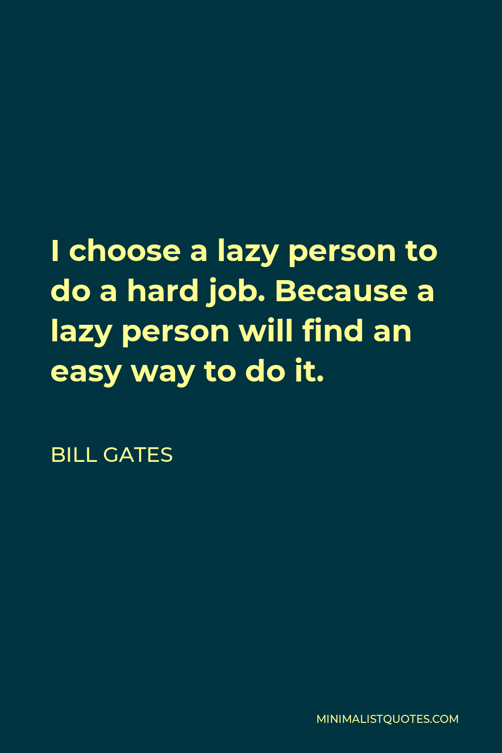 Bill Gates Quote - I choose a lazy person to do a hard job. Because a lazy person will find an easy way to do it.