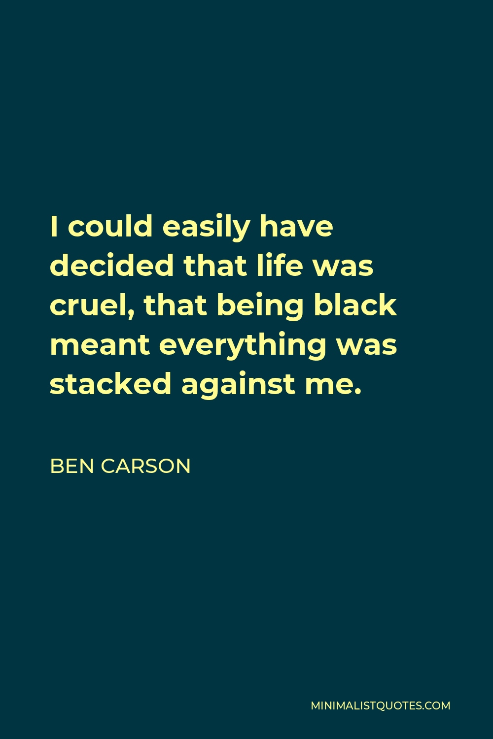 Ben Carson Quote - I could easily have decided that life was cruel, that being black meant everything was stacked against me.