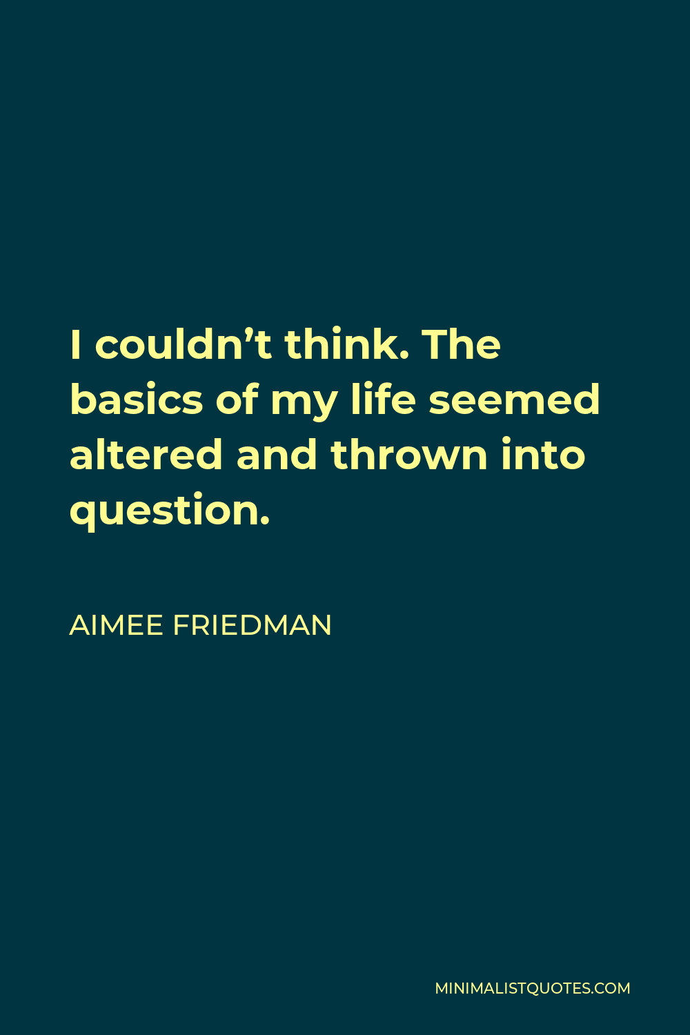 Aimee Friedman Quote - I couldn’t think. The basics of my life seemed altered and thrown into question.