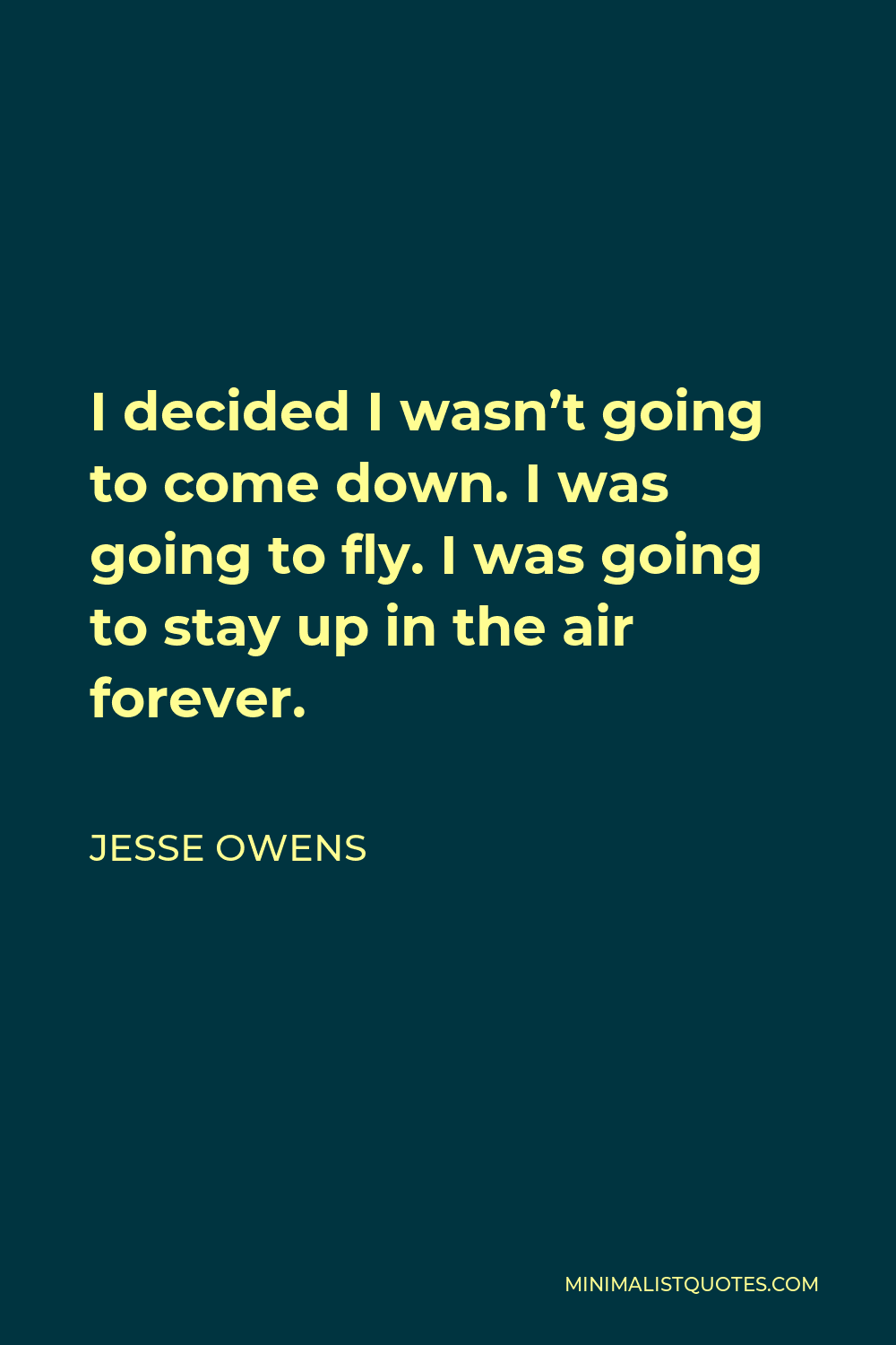 Jesse Owens Quote - I decided I wasn’t going to come down. I was going to fly. I was going to stay up in the air forever.