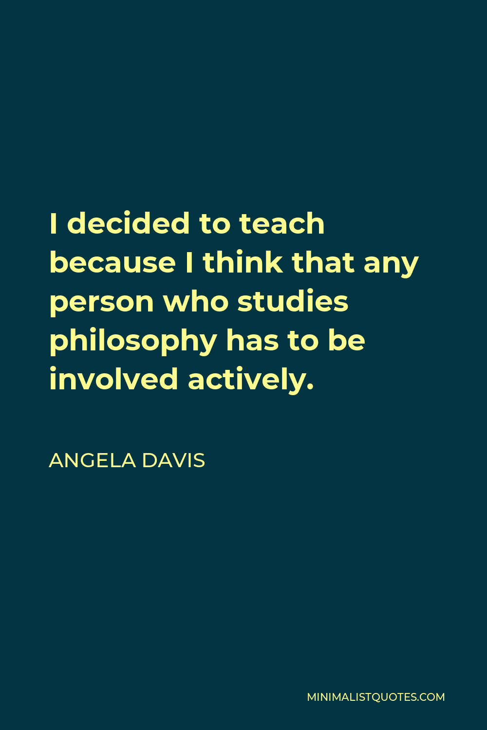 Angela Davis Quote - I decided to teach because I think that any person who studies philosophy has to be involved actively.