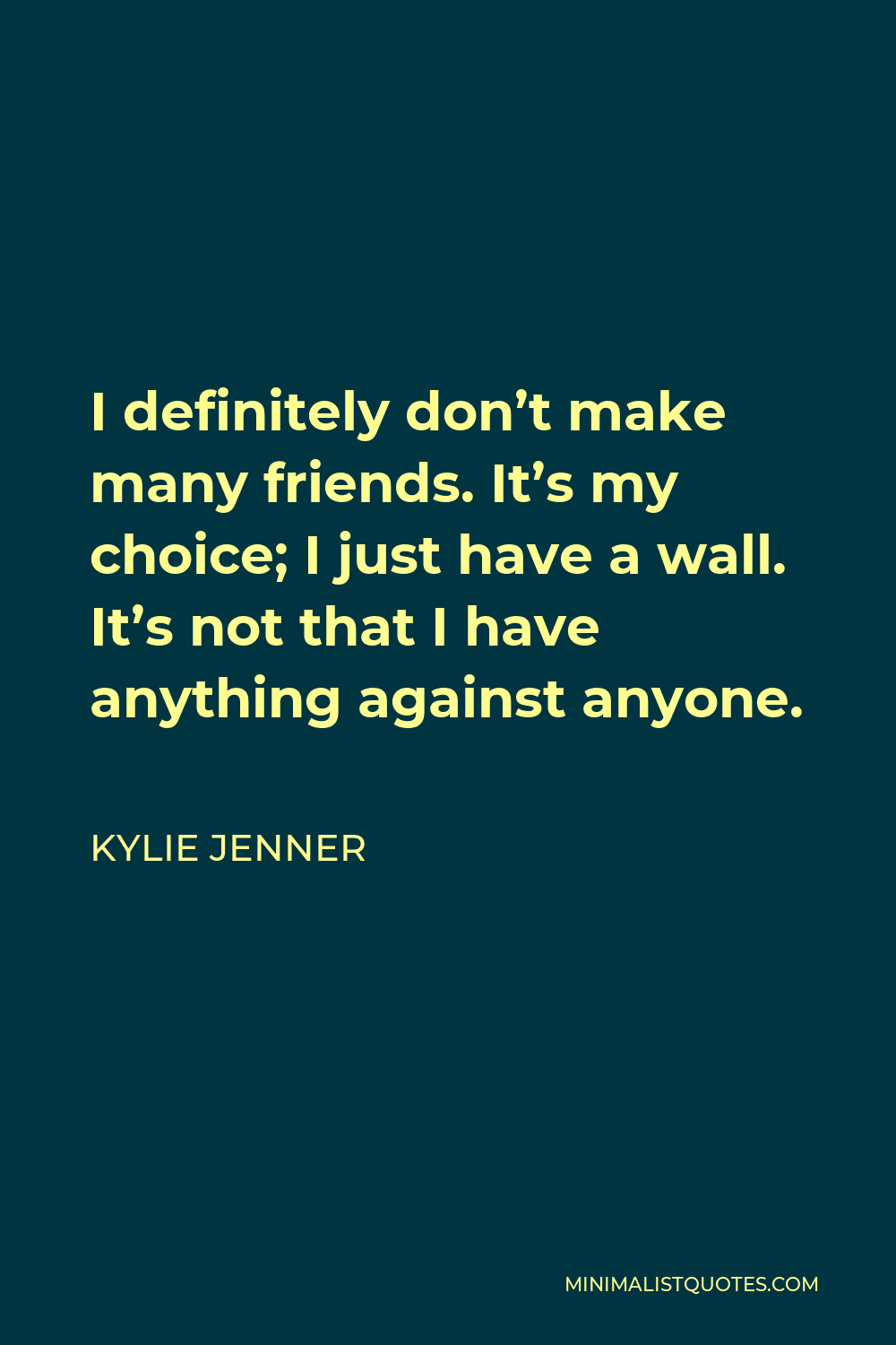 Kylie Jenner Quote - I definitely don’t make many friends. It’s my choice; I just have a wall. It’s not that I have anything against anyone.