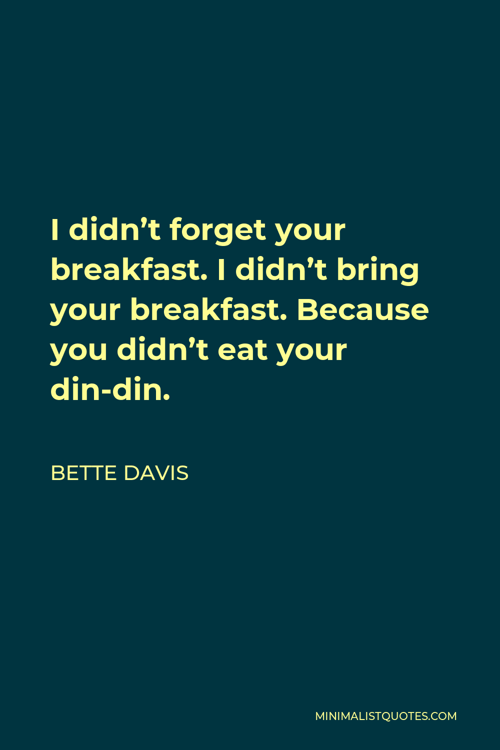Bette Davis Quote - I didn’t forget your breakfast. I didn’t bring your breakfast. Because you didn’t eat your din-din.