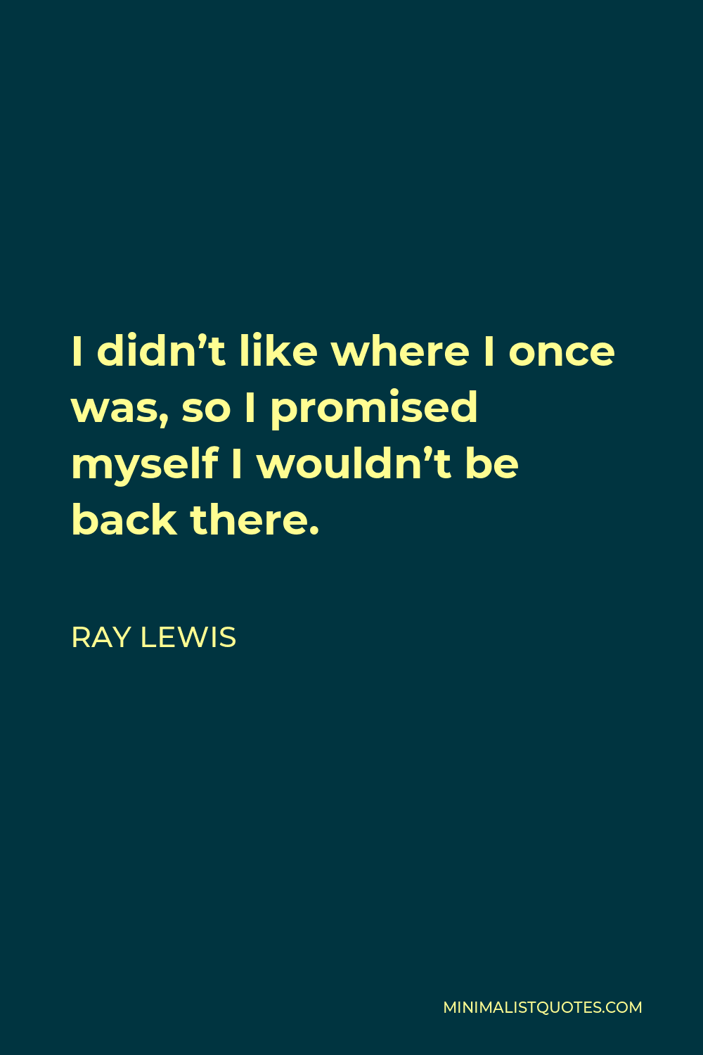 Ray Lewis Quote - I didn’t like where I once was, so I promised myself I wouldn’t be back there.