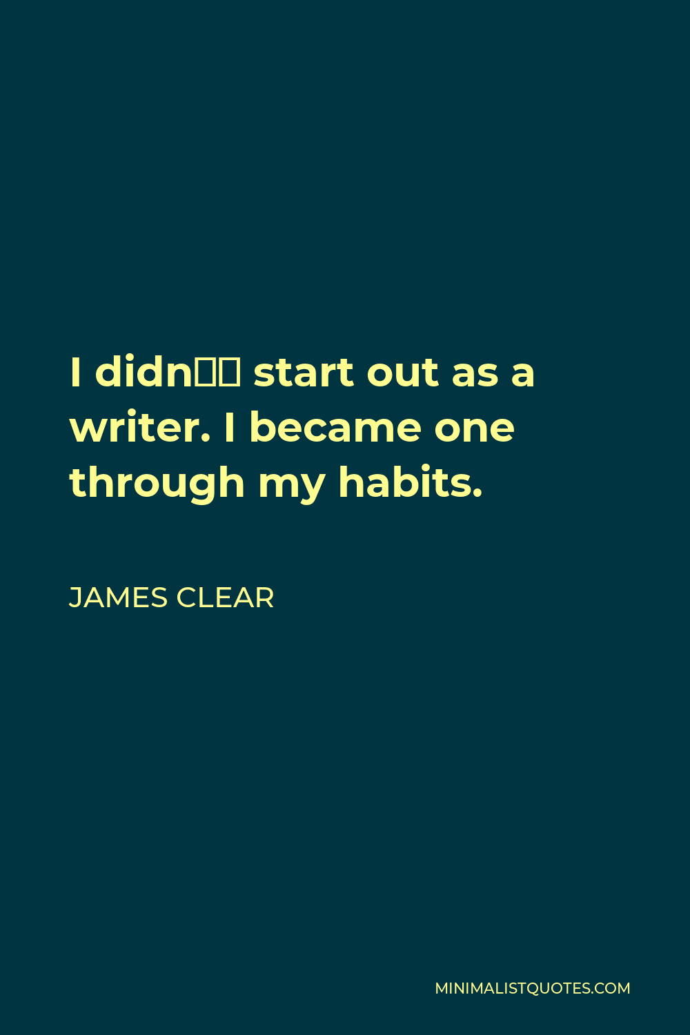 James Clear Quote - I didn’t start out as a writer. I became one through my habits.
