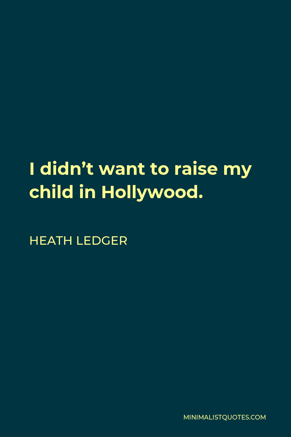 Heath Ledger Quote - I didn’t want to raise my child in Hollywood.