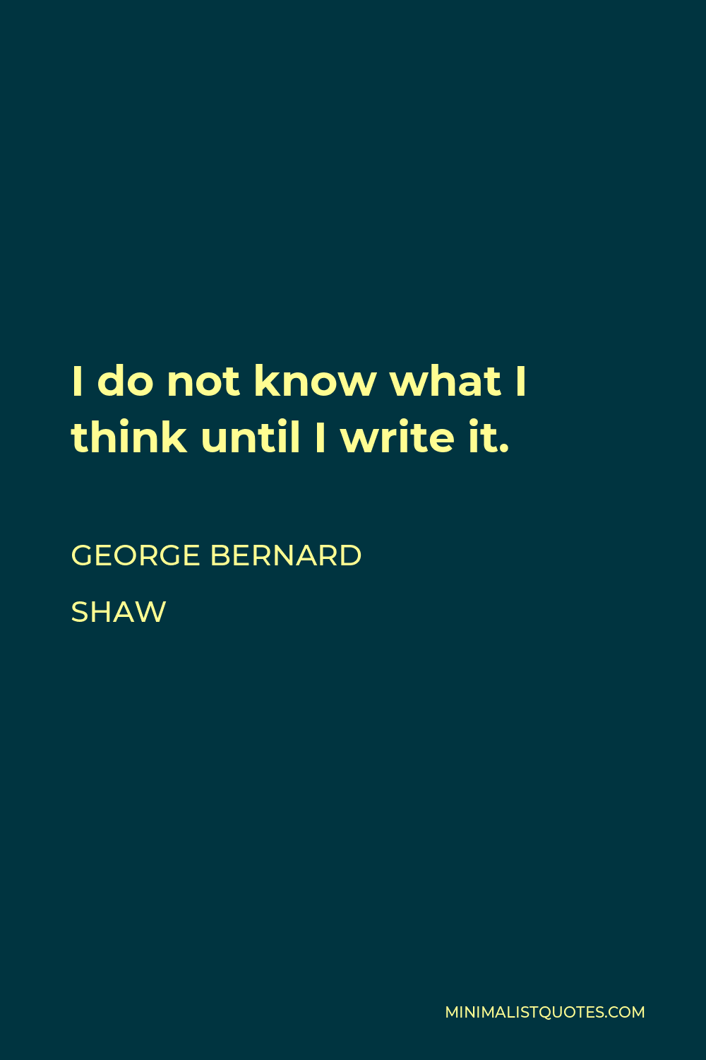 George Bernard Shaw Quote - I do not know what I think until I write it.
