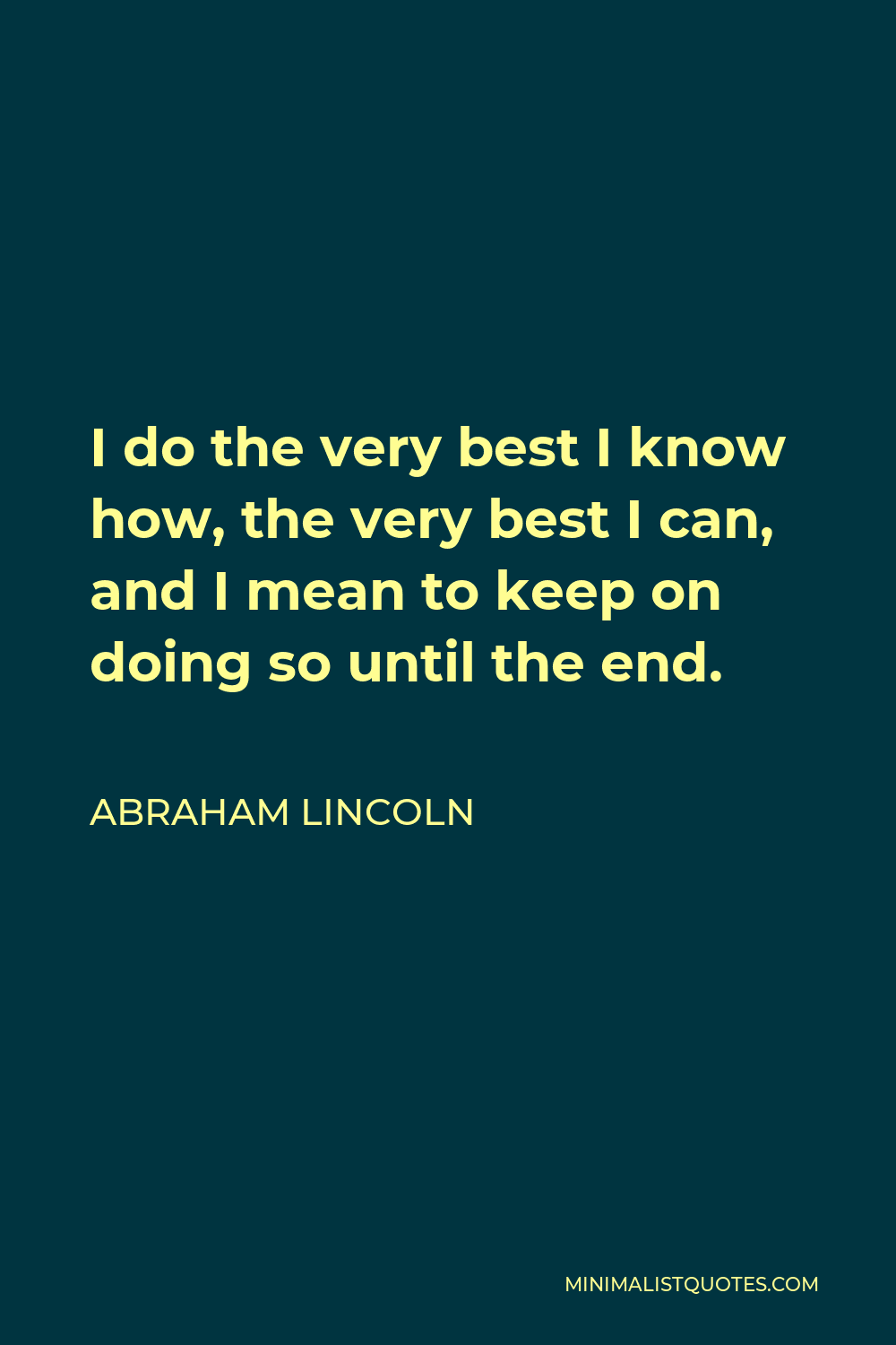 Abraham Lincoln Quote - I do the very best I know how, the very best I can, and I mean to keep on doing so until the end.