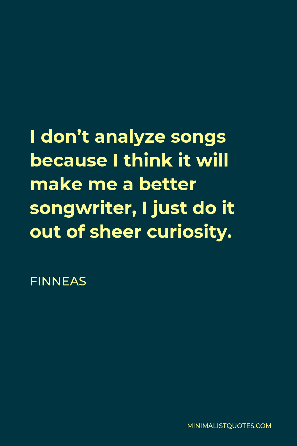Finneas Quote - I don’t analyze songs because I think it will make me a better songwriter, I just do it out of sheer curiosity.