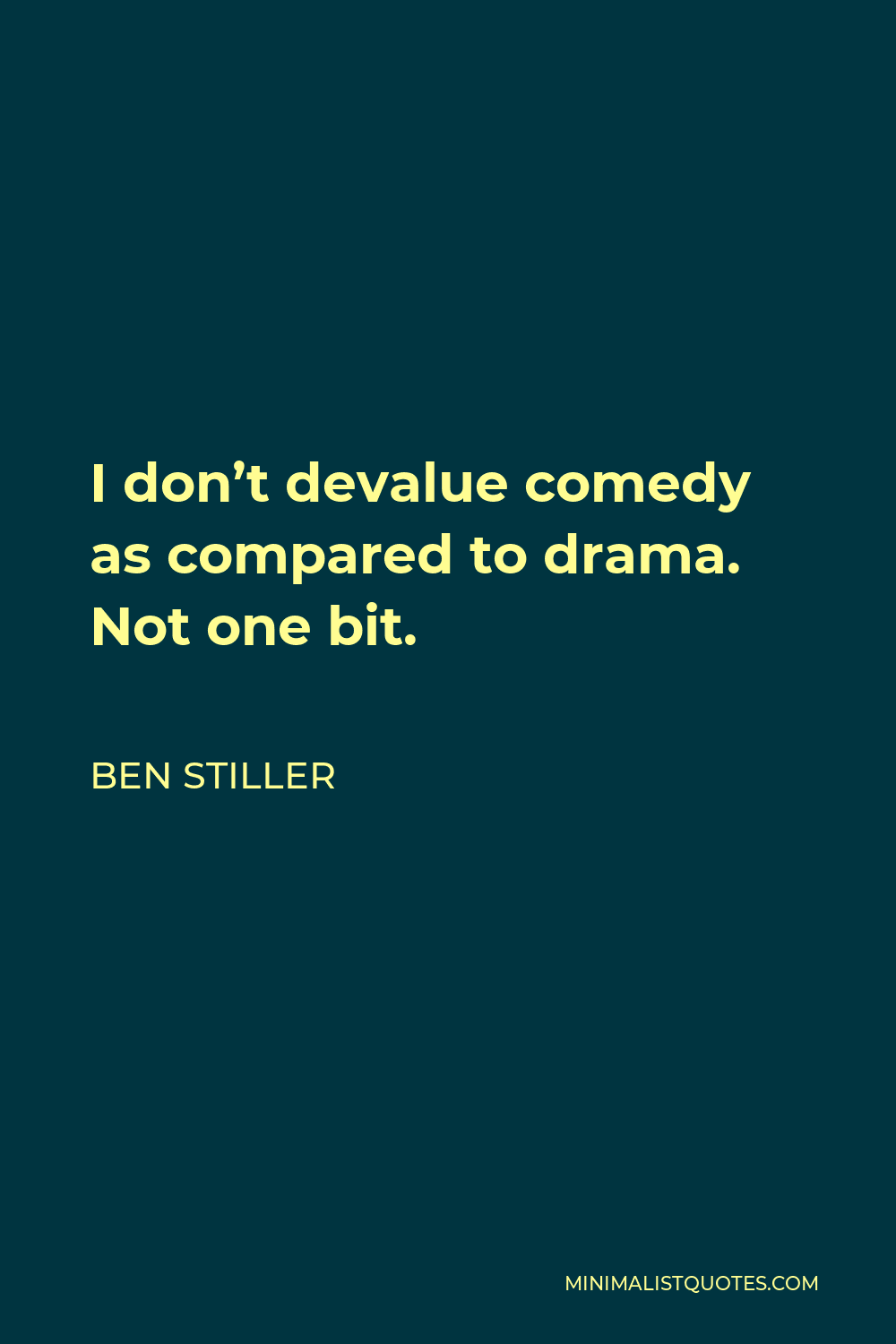 Ben Stiller Quote - I don’t devalue comedy as compared to drama. Not one bit.