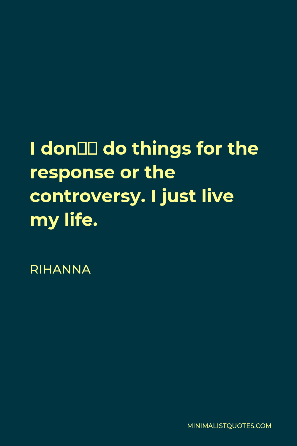 Rihanna Quote - I don’t do things for the response or the controversy. I just live my life.