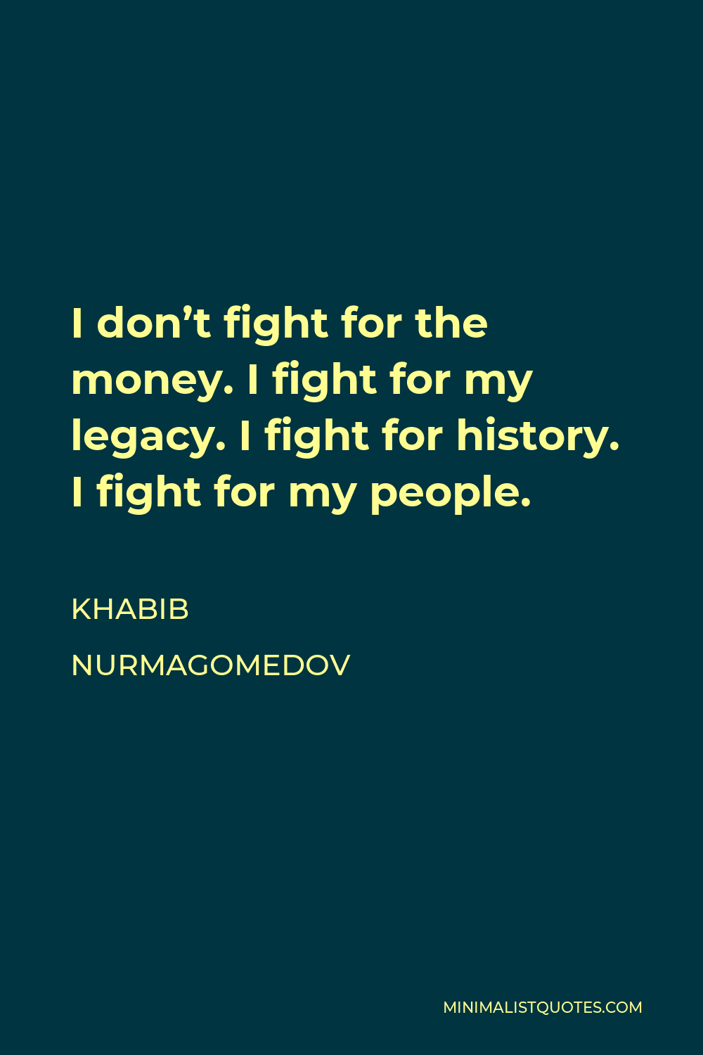 Khabib Nurmagomedov Quote - I don’t fight for the money. I fight for my legacy. I fight for history. I fight for my people.