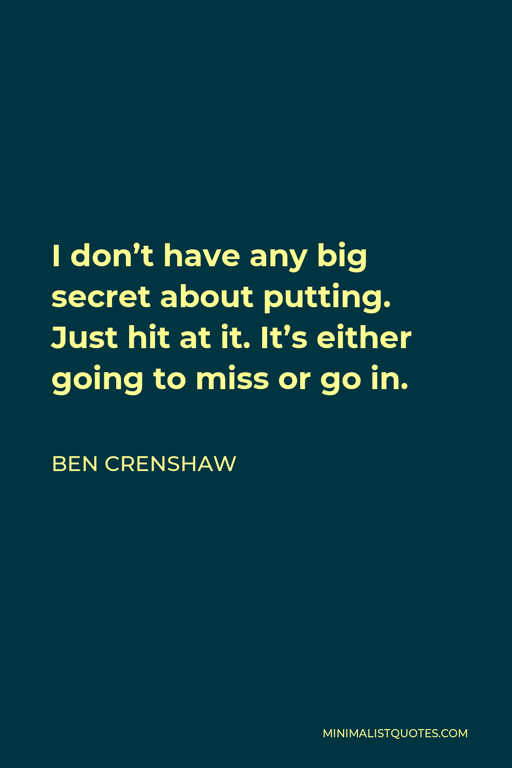 Ben Crenshaw Quote - I don’t have any big secret about putting. Just hit at it. It’s either going to miss or go in.