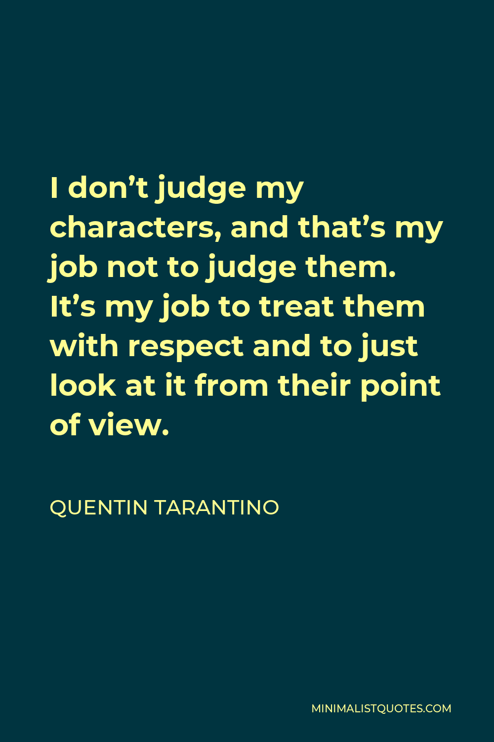 Quentin Tarantino Quote - I don’t judge my characters, and that’s my job not to judge them. It’s my job to treat them with respect and to just look at it from their point of view.