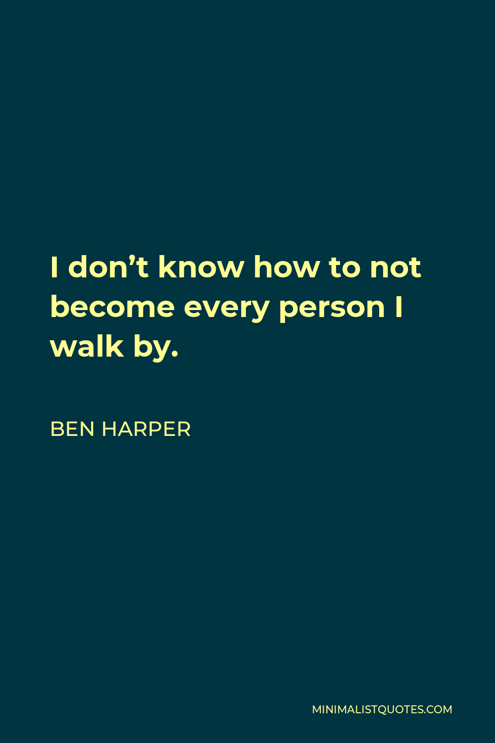 Ben Harper Quote - I don’t know how to not become every person I walk by.