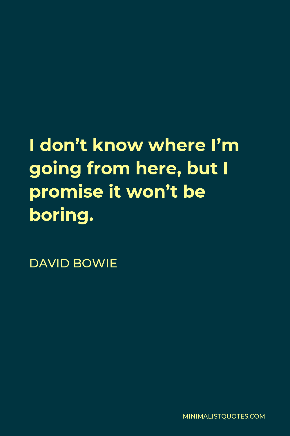 David Bowie Quote - I don’t know where I’m going from here, but I promise it won’t be boring.