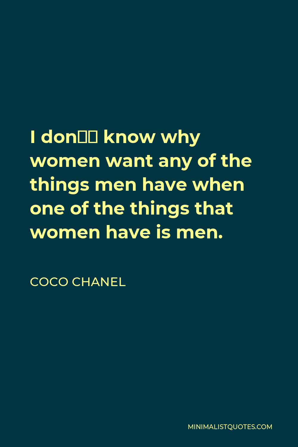 Coco Chanel Quote - I don’t know why women want any of the things men have when one of the things that women have is men.