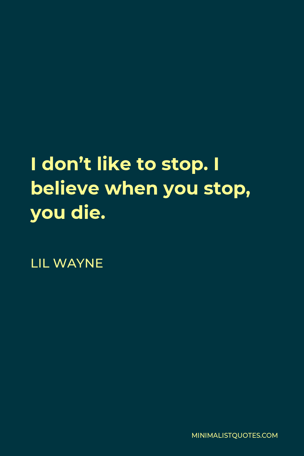 Lil Wayne Quote - I don’t like to stop. I believe when you stop, you die.