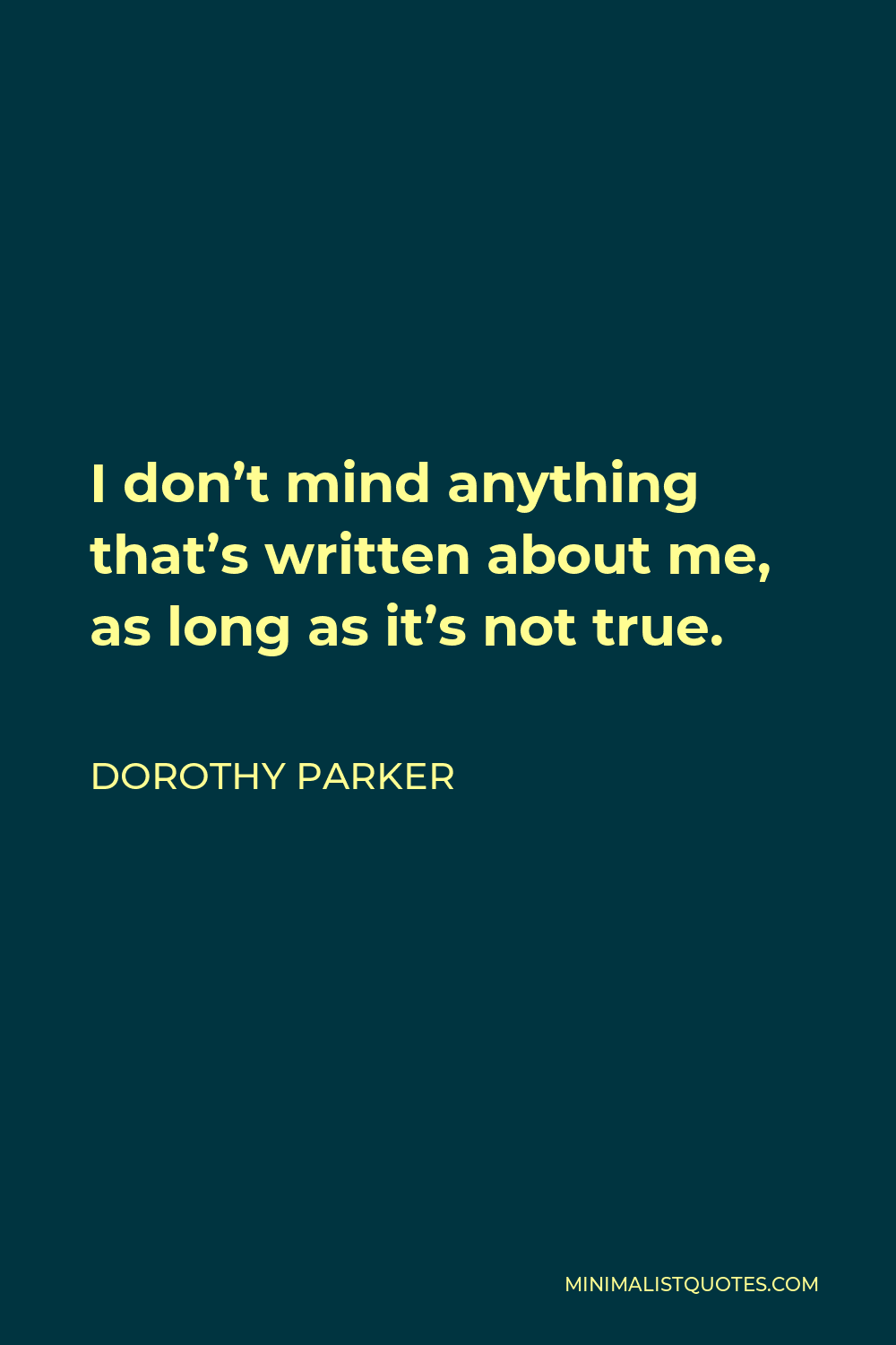 Dorothy Parker Quote - I don’t mind anything that’s written about me, as long as it’s not true.