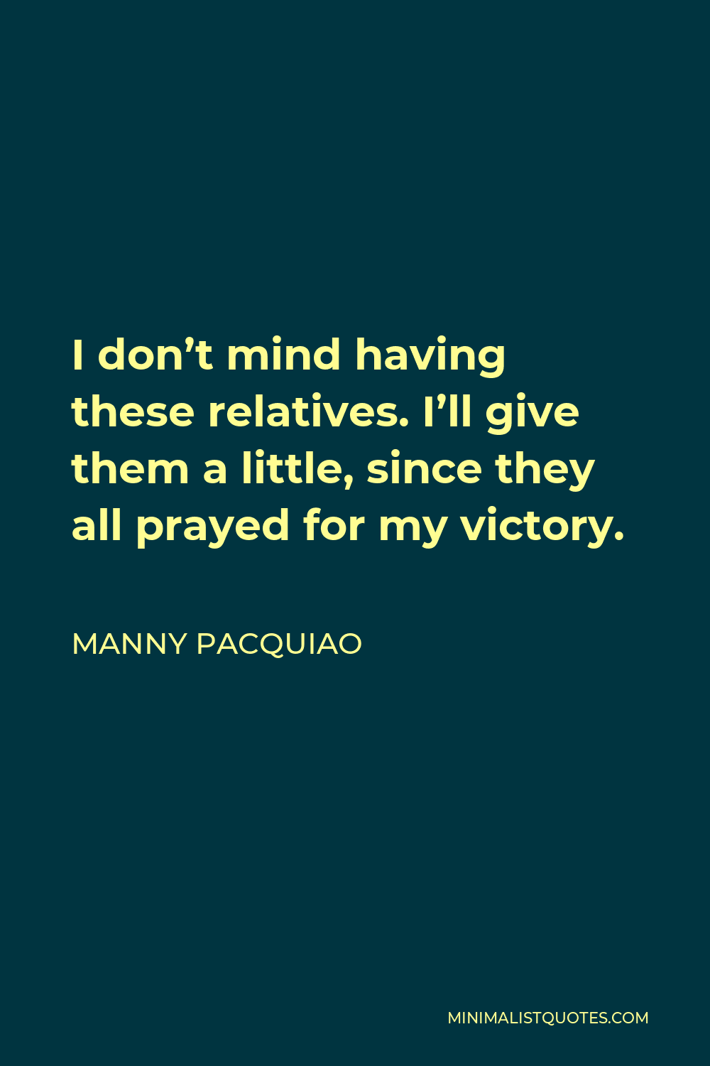 Manny Pacquiao Quote - I don’t mind having these relatives. I’ll give them a little, since they all prayed for my victory.